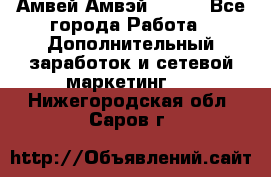 Амвей Амвэй Amway - Все города Работа » Дополнительный заработок и сетевой маркетинг   . Нижегородская обл.,Саров г.